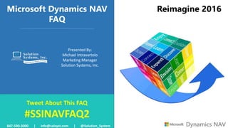 Microsoft Dynamics NAV
FAQ
Presented By:
Michael Intravartolo
Marketing Manager
Solution Systems, Inc.
Reimagine 2016
Tweet About This FAQ
#SSINAVFAQ2
847-590-3000 | info@solsyst.com | @Solution_System
 