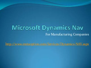 For Manufacturing Companies
http://www.metaoption.com/Services/Dynamics-NAV.aspx
 