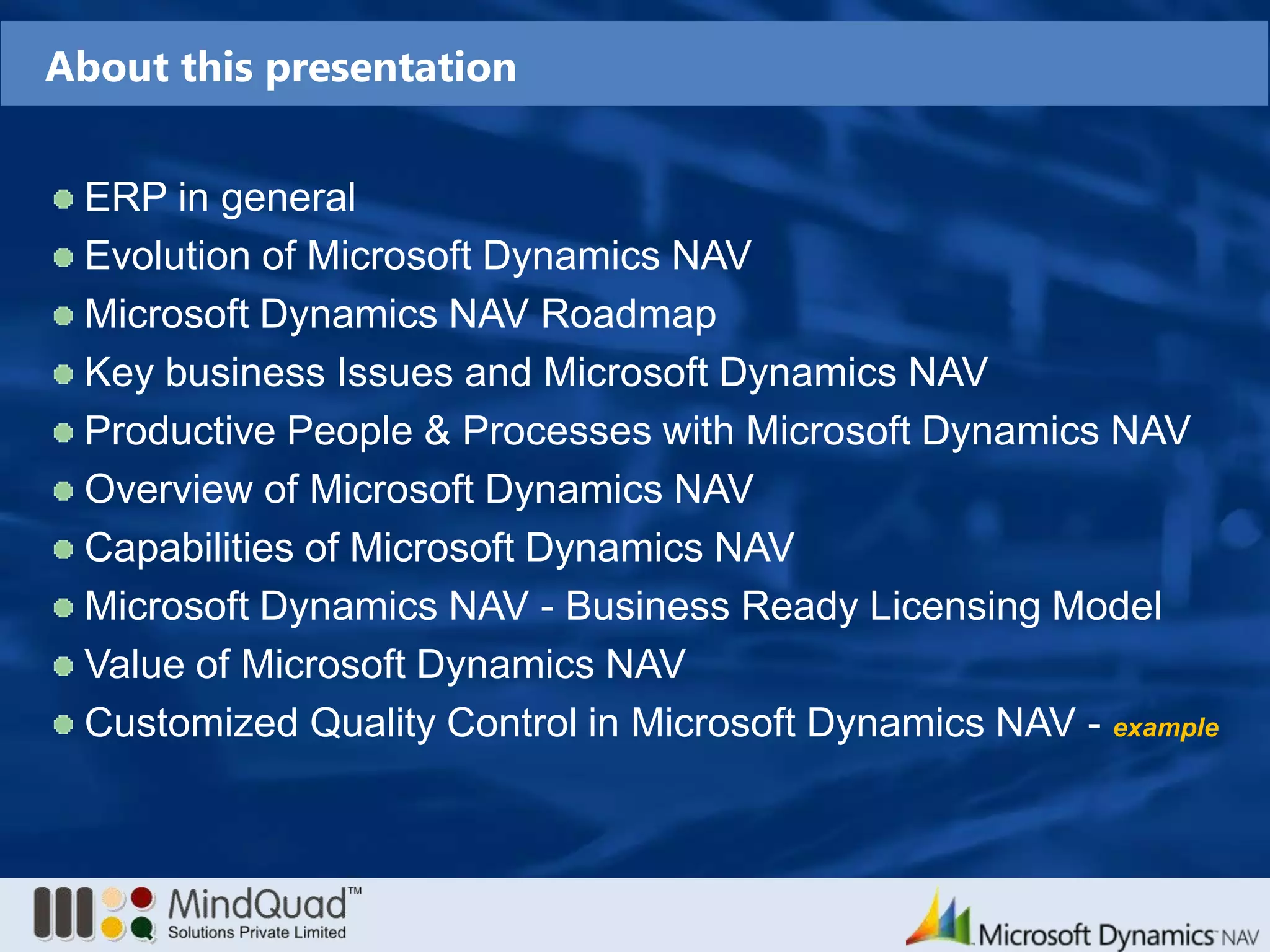 About this presentationERP in generalEvolution of Microsoft Dynamics NAVMicrosoft Dynamics NAV RoadmapKey business Issues and Microsoft Dynamics NAVProductive People & Processes with Microsoft Dynamics NAVOverview of Microsoft Dynamics NAVCapabilities of Microsoft Dynamics NAVMicrosoft Dynamics NAV - Business Ready Licensing ModelValue of Microsoft Dynamics NAVCustomized Quality Control in Microsoft Dynamics NAV - example