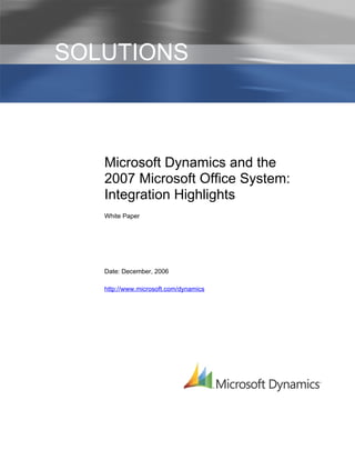 I   SOLUTIONS



       Microsoft Dynamics and the
       2007 Microsoft Office System:
       Integration Highlights
       White Paper




       Date: December, 2006

       http://www.microsoft.com/dynamics
 