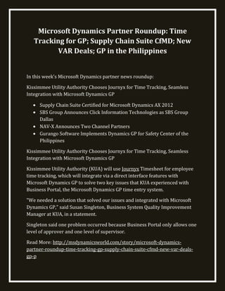 Microsoft Dynamics Partner Roundup: Time
   Tracking for GP; Supply Chain Suite CfMD; New
         VAR Deals; GP in the Philippines


In this week's Microsoft Dynamics partner news roundup:

Kissimmee Utility Authority Chooses Journyx for Time Tracking, Seamless
Integration with Microsoft Dynamics GP

     Supply Chain Suite Certified for Microsoft Dynamics AX 2012
     SBS Group Announces Click Information Technologies as SBS Group
     Dallas
     NAV-X Announces Two Channel Partners
     Gurango Software Implements Dynamics GP for Safety Center of the
     Philippines

Kissimmee Utility Authority Chooses Journyx for Time Tracking, Seamless
Integration with Microsoft Dynamics GP

Kissimmee Utility Authority (KUA) will use Journyx Timesheet for employee
time tracking, which will integrate via a direct interface features with
Microsoft Dynamics GP to solve two key issues that KUA experienced with
Business Portal, the Microsoft Dynamics GP time entry system.

"We needed a solution that solved our issues and integrated with Microsoft
Dynamics GP," said Susan Singleton, Business System Quality Improvement
Manager at KUA, in a statement.

Singleton said one problem occurred because Business Portal only allows one
level of approver and one level of supervisor.

Read More: http://msdynamicsworld.com/story/microsoft-dynamics-
partner-roundup-time-tracking-gp-supply-chain-suite-cfmd-new-var-deals-
gp-p
 