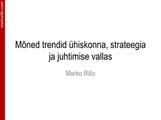markorillo.com




                 Mõned trendid ühiskonna, strateegia
                         ja juhtimise vallas
                              Marko Rillo
 