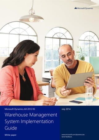 1 
Microsoft Dynamics AX 2012 R3 July 2014 
Warehouse Management 
System Implementation 
Guide 
White paper www.microsoft.com/dynamics/ax 
Warehouse Management System Implementation Guide 
White paper 
Send feedback. 
 
