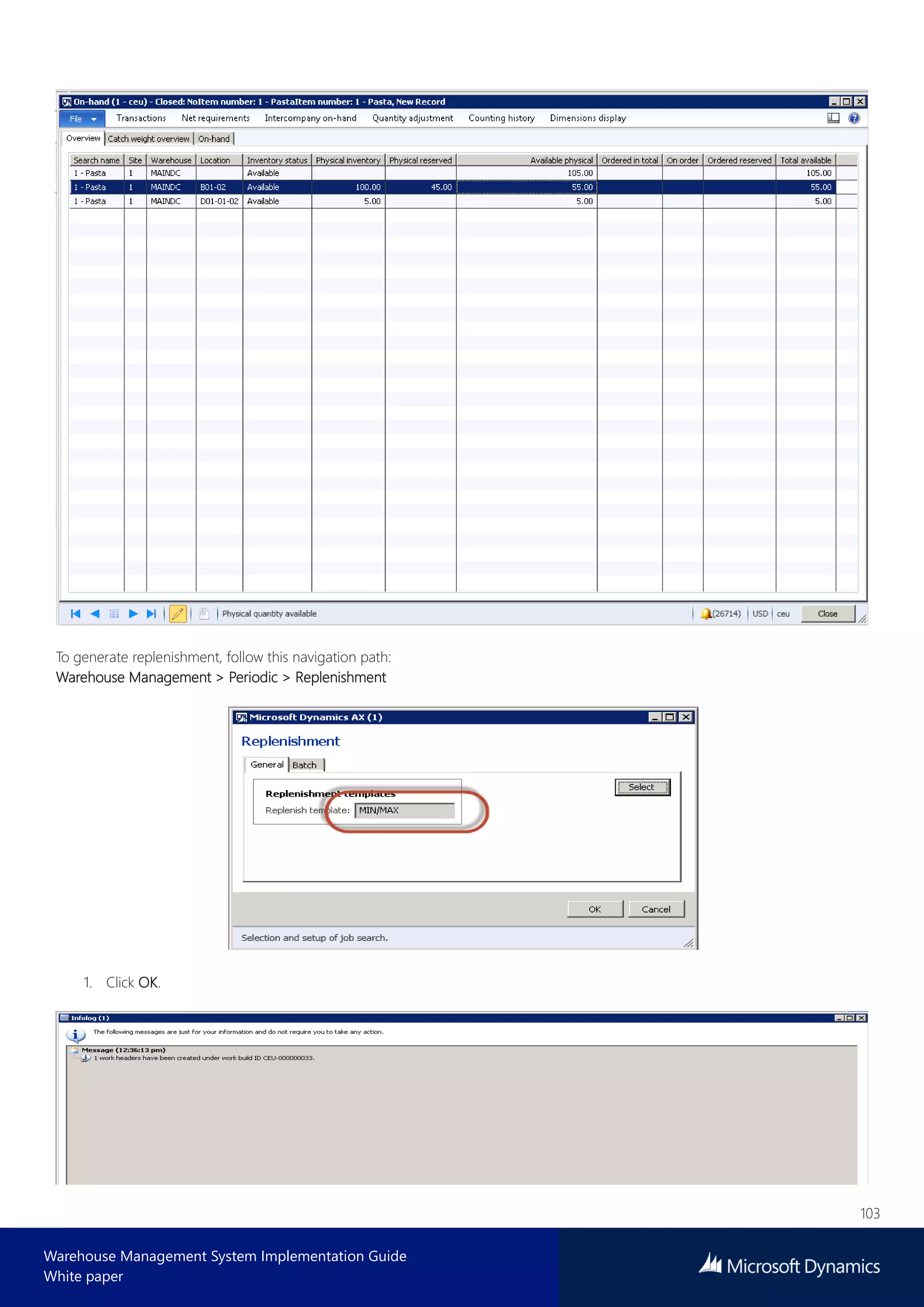 103
Warehouse Management System Implementation Guide
White paper
To generate replenishment, follow this navigation path:
Warehouse Management > Periodic > Replenishment
1. Click OK.
 