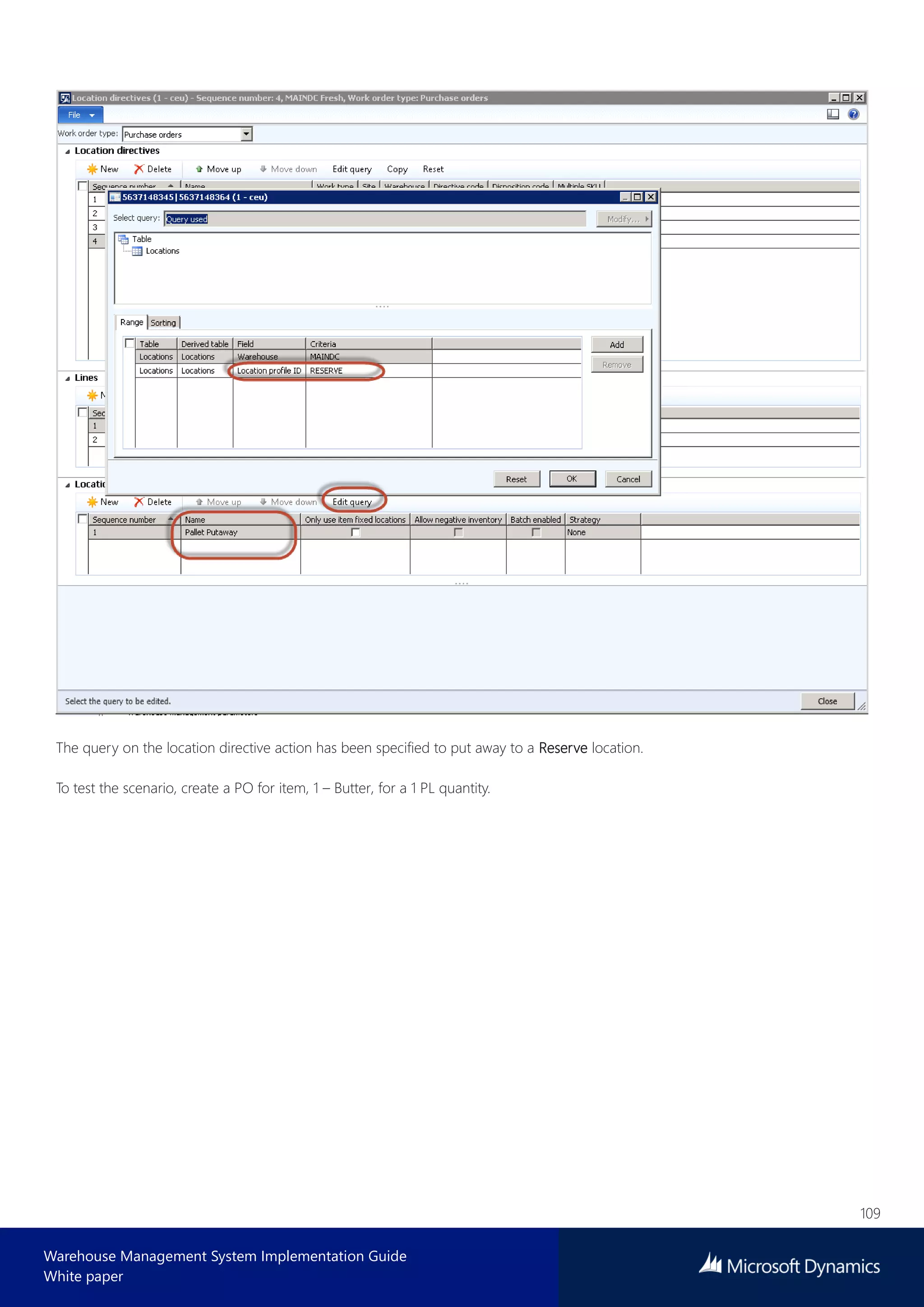 109
Warehouse Management System Implementation Guide
White paper
The query on the location directive action has been specified to put away to a Reserve location.
To test the scenario, create a PO for item, 1 – Butter, for a 1 PL quantity.
 