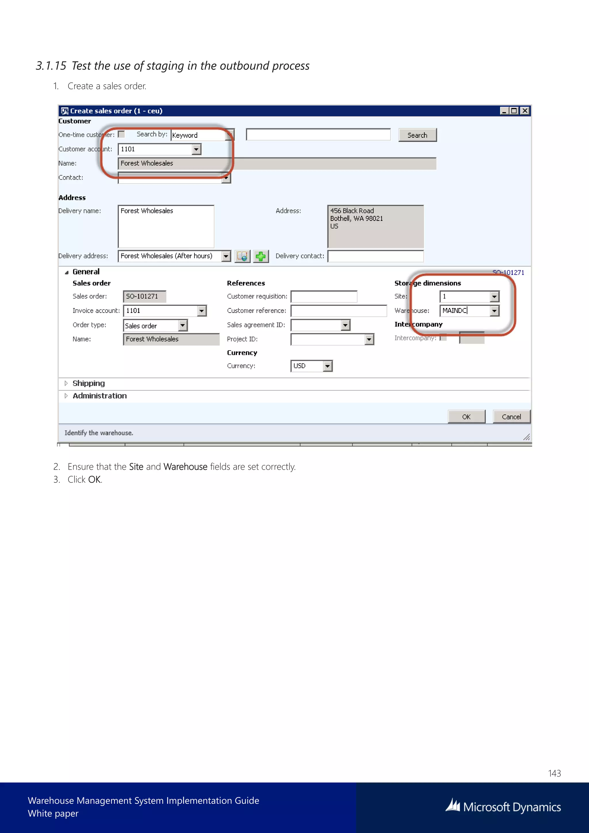 143
Warehouse Management System Implementation Guide
White paper
3.1.15 Test the use of staging in the outbound process
1. Create a sales order.
2. Ensure that the Site and Warehouse fields are set correctly.
3. Click OK.
 