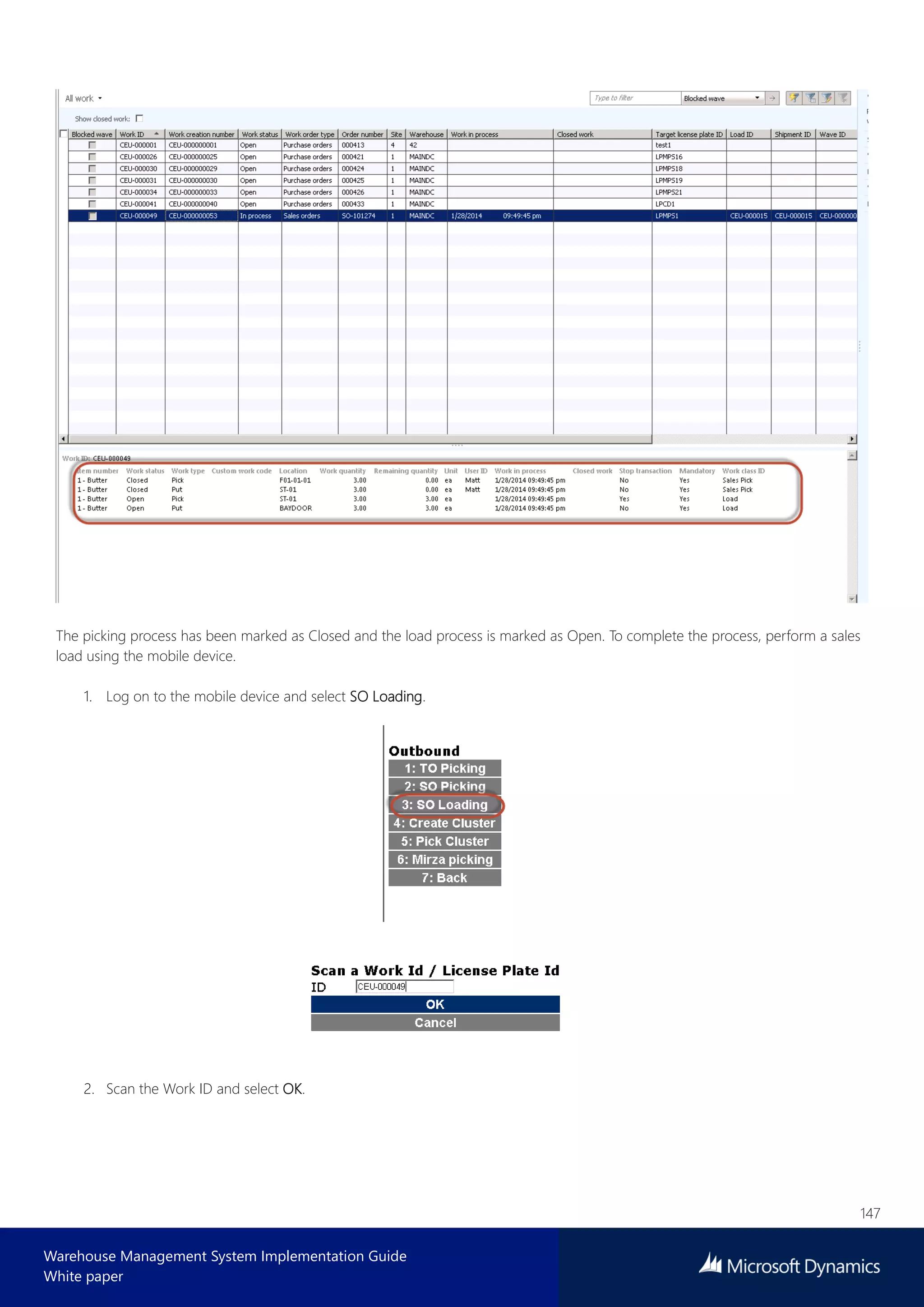 147
Warehouse Management System Implementation Guide
White paper
The picking process has been marked as Closed and the load process is marked as Open. To complete the process, perform a sales
load using the mobile device.
1. Log on to the mobile device and select SO Loading.
2. Scan the Work ID and select OK.
 