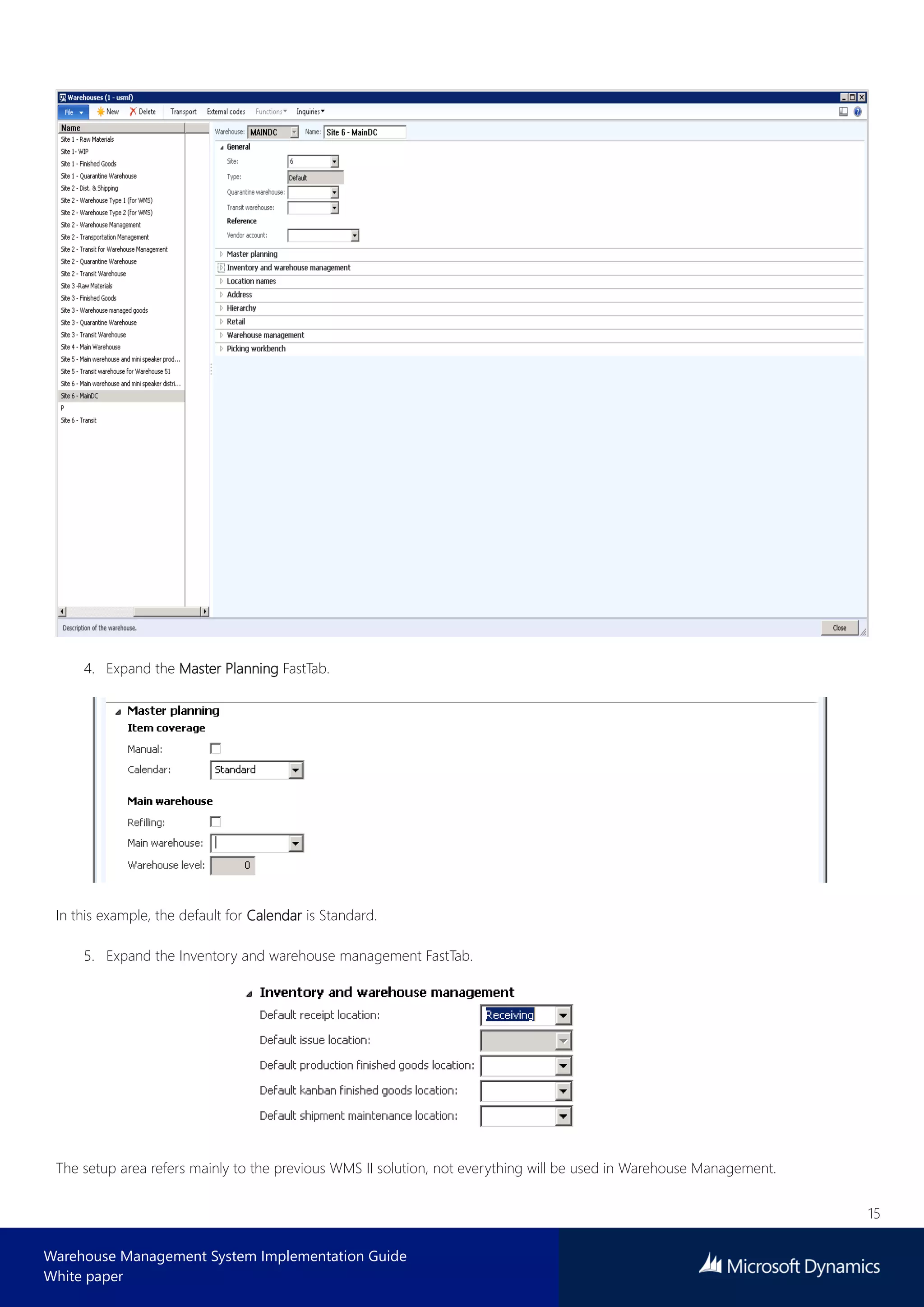15
Warehouse Management System Implementation Guide
White paper
4. Expand the Master Planning FastTab.
In this example, the default for Calendar is Standard.
5. Expand the Inventory and warehouse management FastTab.
The setup area refers mainly to the previous WMS II solution, not everything will be used in Warehouse Management.
 