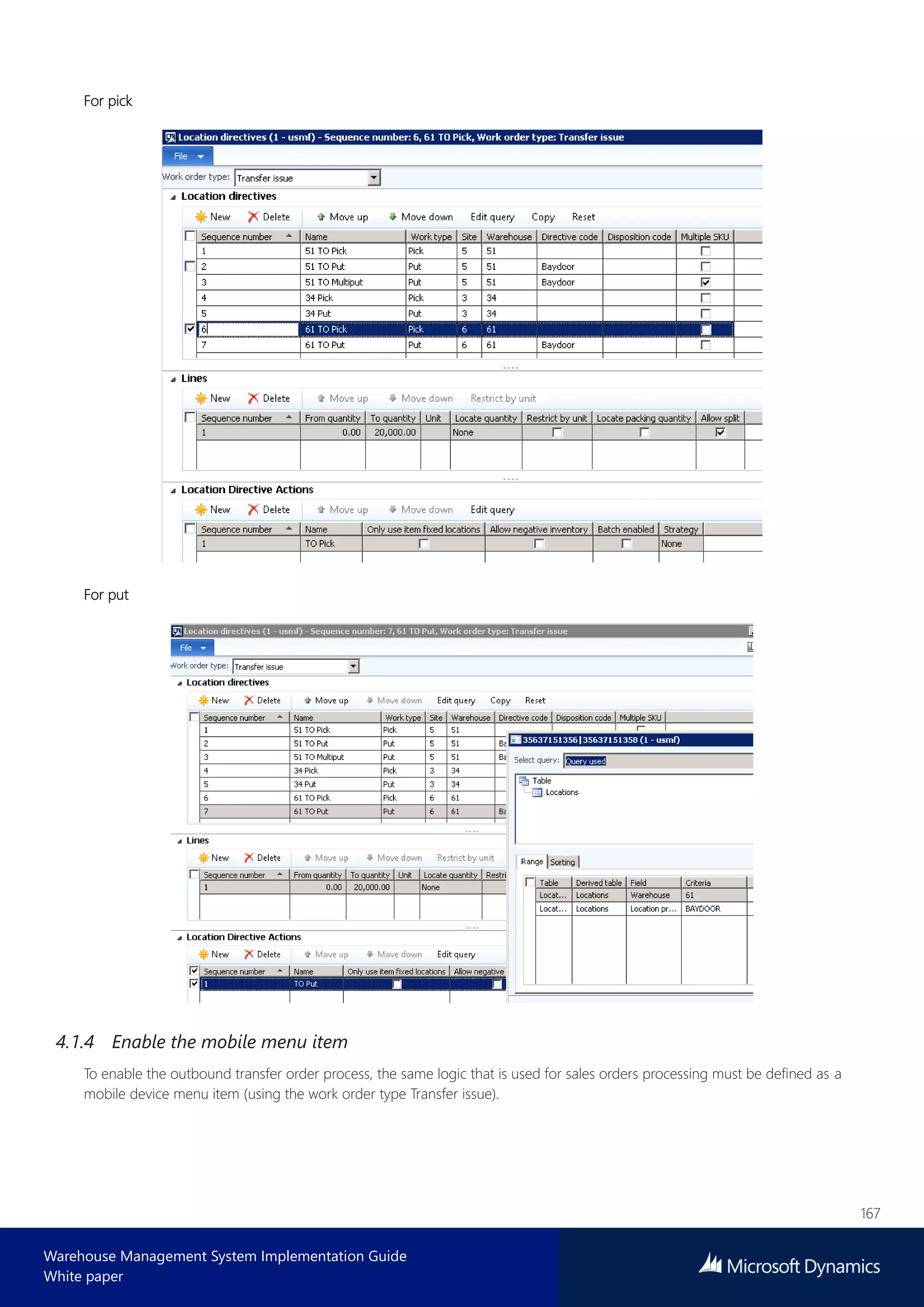 167
Warehouse Management System Implementation Guide
White paper
For pick
For put
4.1.4 Enable the mobile menu item
To enable the outbound transfer order process, the same logic that is used for sales orders processing must be defined as a
mobile device menu item (using the work order type Transfer issue).
 