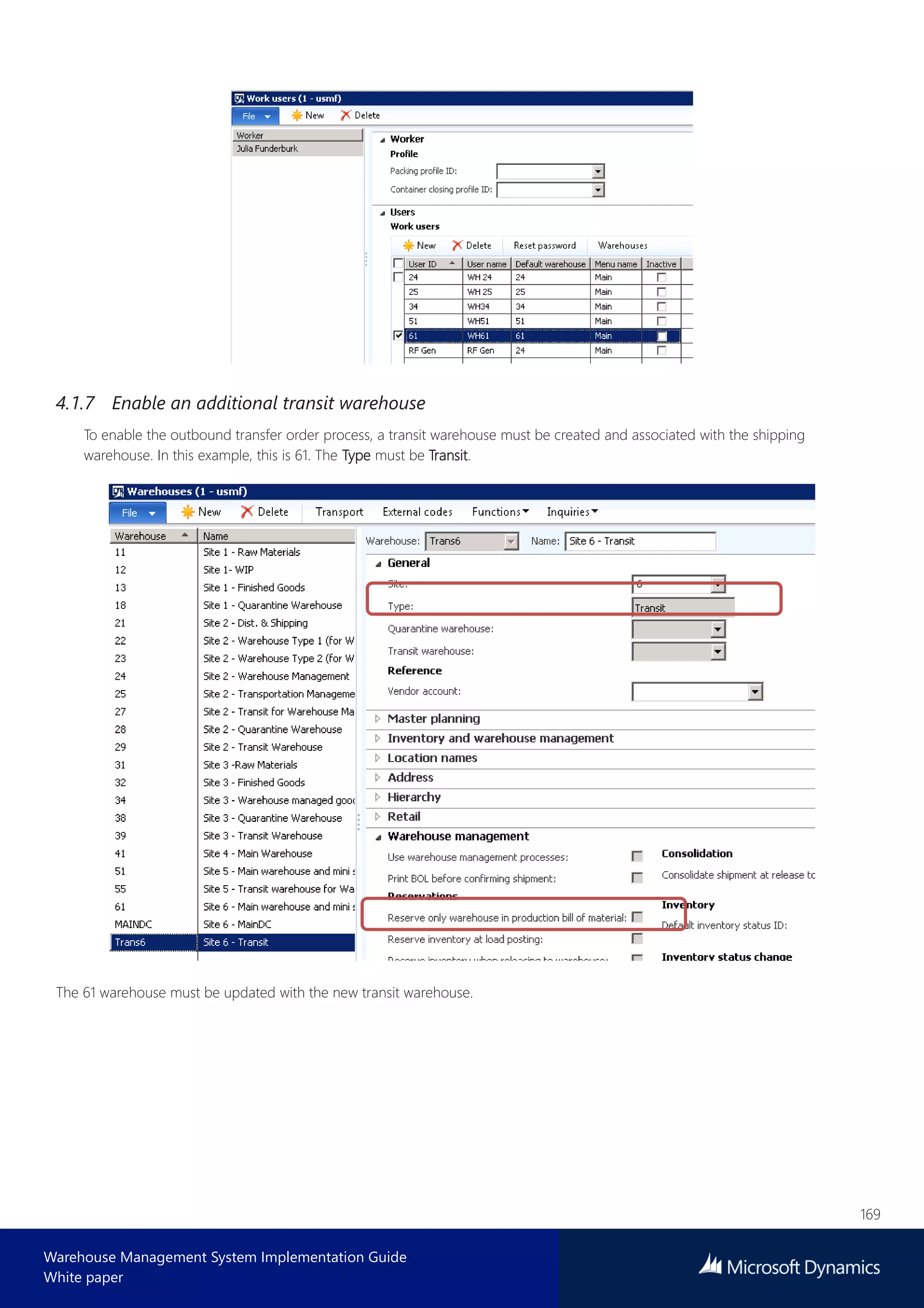 169
Warehouse Management System Implementation Guide
White paper
4.1.7 Enable an additional transit warehouse
To enable the outbound transfer order process, a transit warehouse must be created and associated with the shipping
warehouse. In this example, this is 61. The Type must be Transit.
The 61 warehouse must be updated with the new transit warehouse.
 