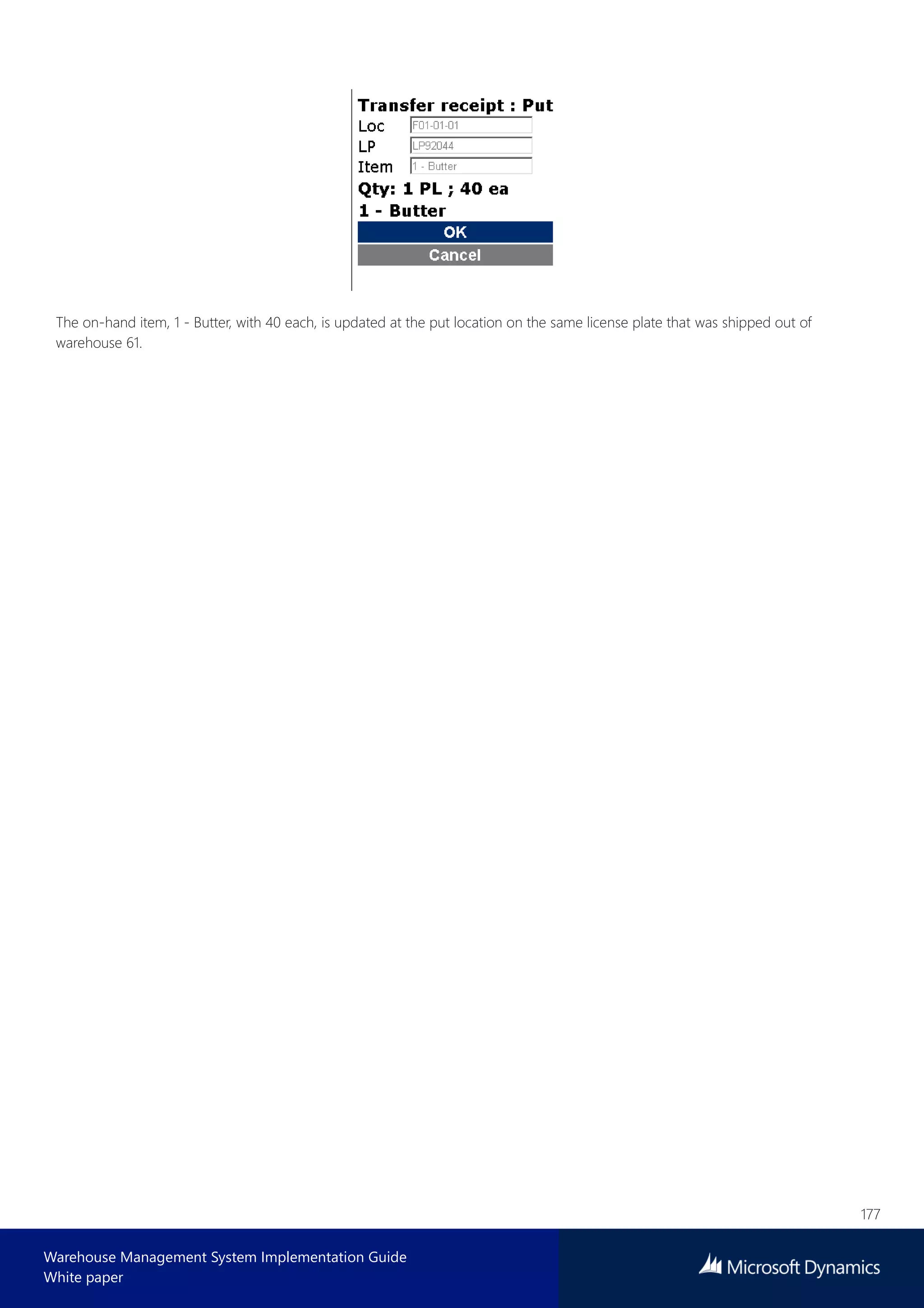 177
Warehouse Management System Implementation Guide
White paper
The on-hand item, 1 - Butter, with 40 each, is updated at the put location on the same license plate that was shipped out of
warehouse 61.
 