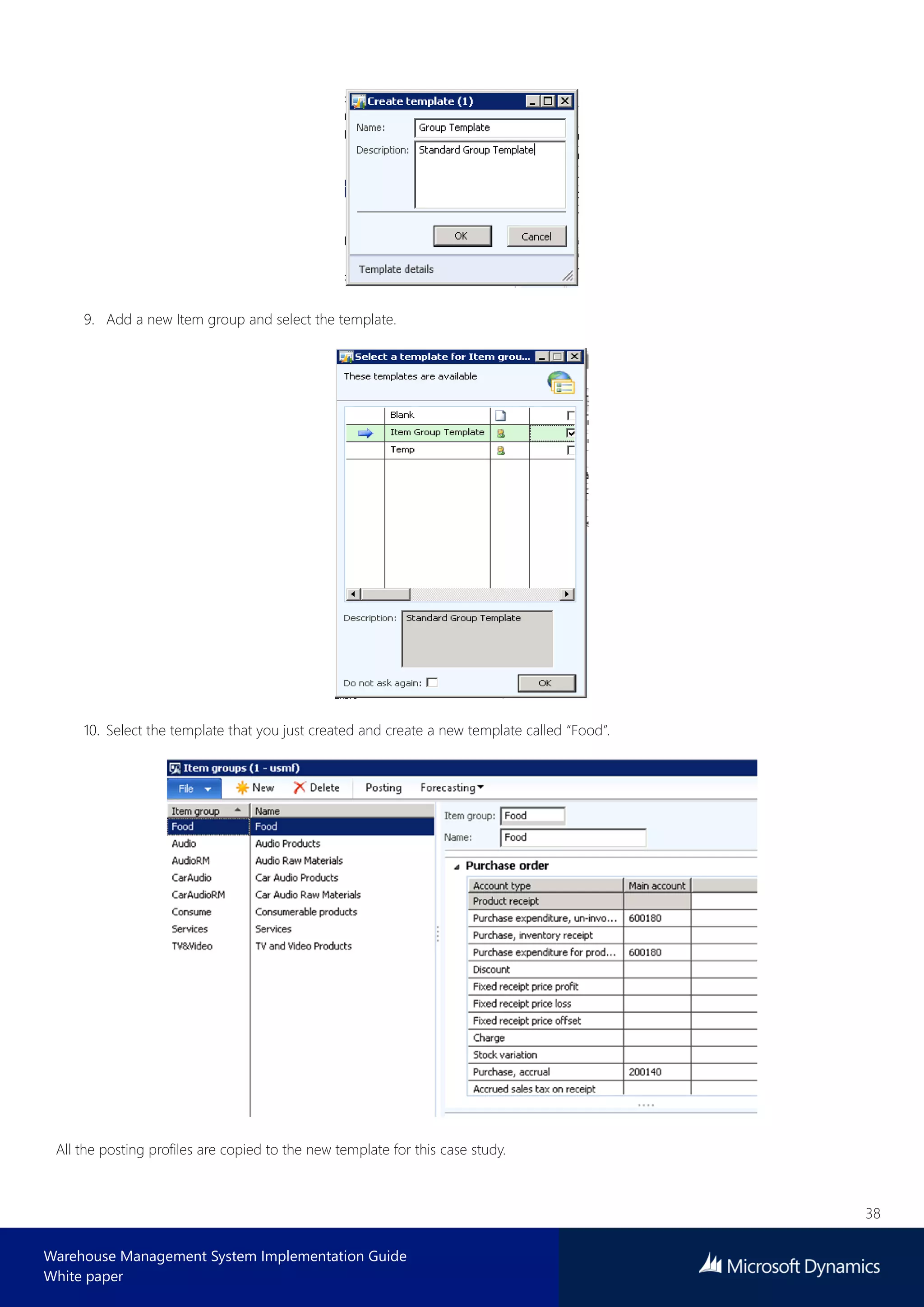 38
Warehouse Management System Implementation Guide
White paper
9. Add a new Item group and select the template.
10. Select the template that you just created and create a new template called “Food”.
All the posting profiles are copied to the new template for this case study.
 