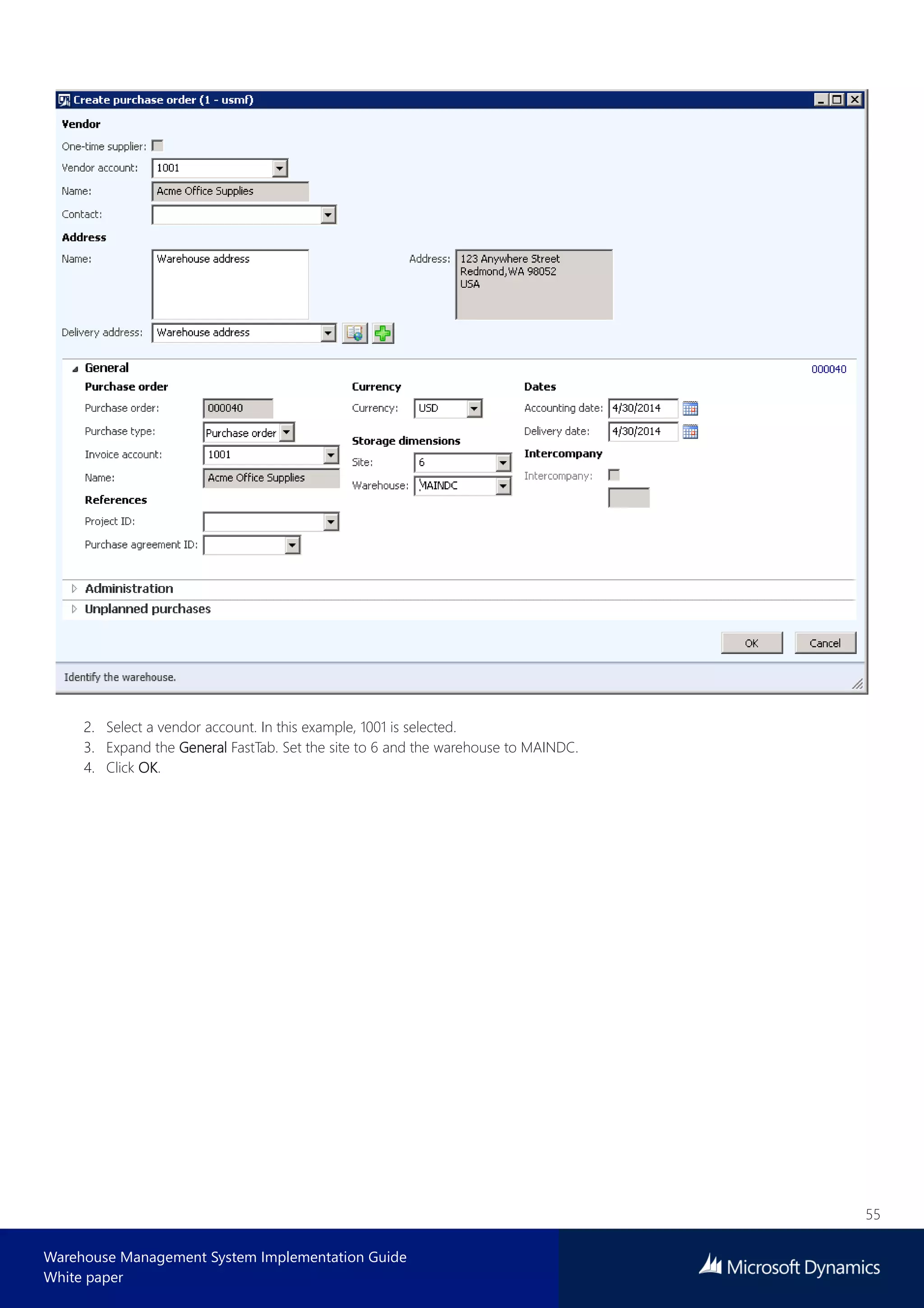 55
Warehouse Management System Implementation Guide
White paper
2. Select a vendor account. In this example, 1001 is selected.
3. Expand the General FastTab. Set the site to 6 and the warehouse to MAINDC.
4. Click OK.
 