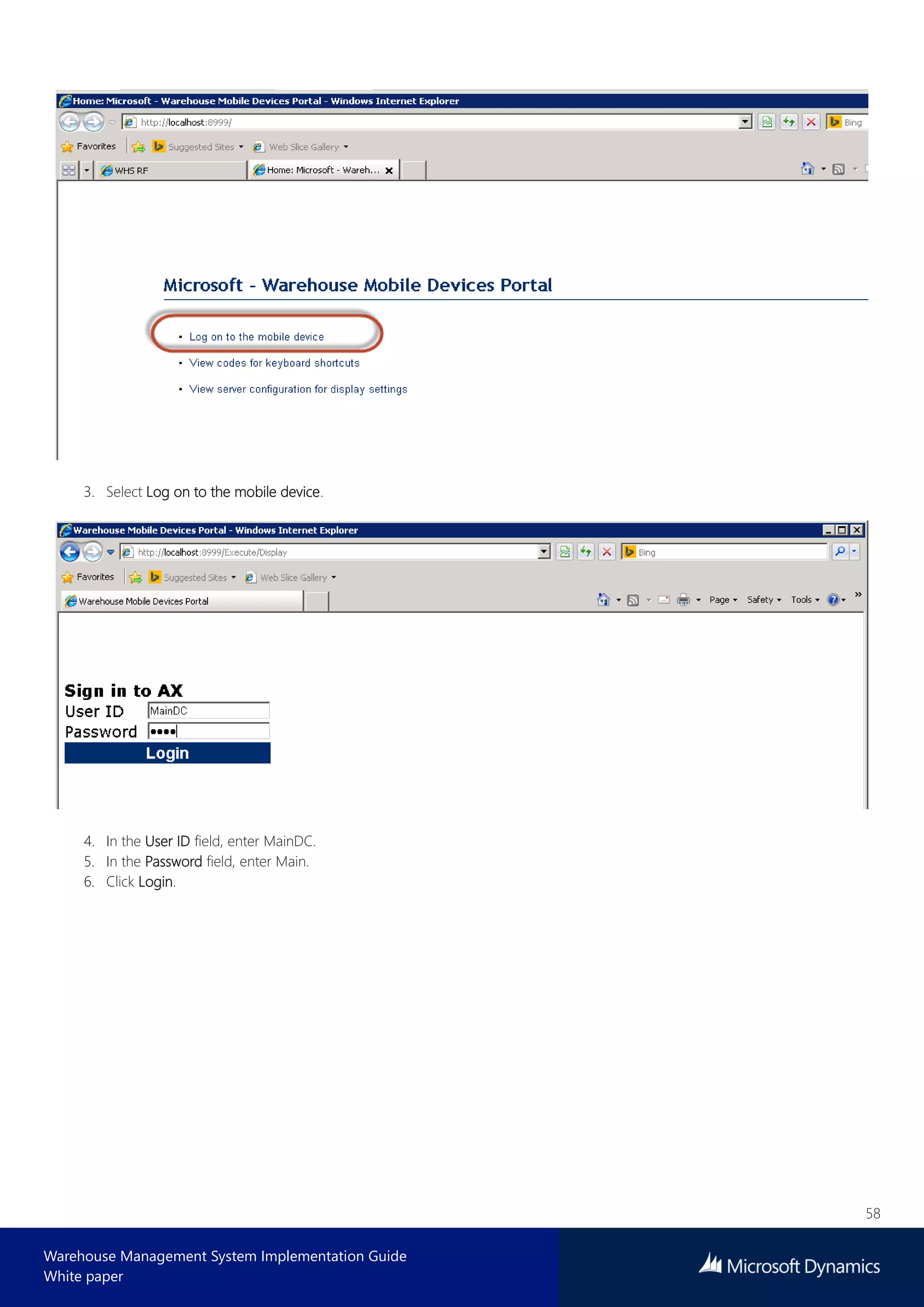 58
Warehouse Management System Implementation Guide
White paper
3. Select Log on to the mobile device.
4. In the User ID field, enter MainDC.
5. In the Password field, enter Main.
6. Click Login.
 