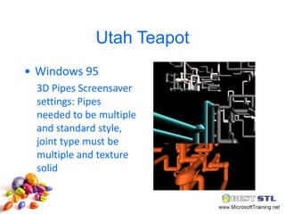 Utah Teapot
• Windows 95
  3D Pipes Screensaver
  settings: Pipes
  needed to be multiple
  and standard style,
  joint type must be
  multiple and texture
  solid
 