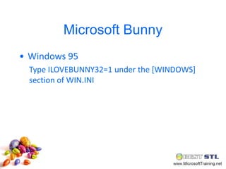 Microsoft Bunny
• Windows 95
  Type ILOVEBUNNY32=1 under the [WINDOWS]
  section of WIN.INI
 