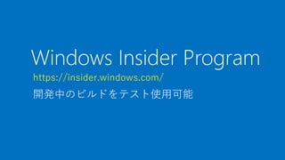 Windows Insider Program
https://insider.windows.com/
開発中のビルドをテスト使用可能
 
