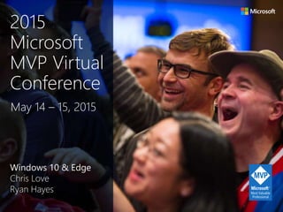 Windows 10 & Edge
Chris Love
Ryan Hayes
May 14 – 15, 2015
2015
Microsoft
MVP Virtual
Conference
 