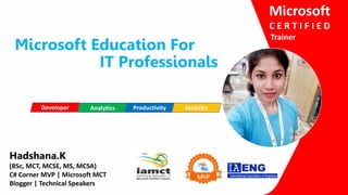 Microsoft Education For
IT Professionals
Developer ProductivityAnalytics
Hadshana.K
(BSc, MCT, MCSE, MS, MCSA)
C# Corner MVP | Microsoft MCT
Blogger | Technical Speakers
Microsoft
C E R T I F I E D
Trainer
Mobility
 