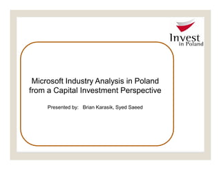 Microsoft Industry Analysis in Poland
from a Capital Investment Perspective
Presented by: Brian Karasik, Syed Saeed
 