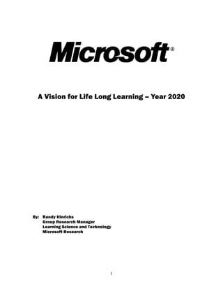 A Vision for Life Long Learning – Year 2020




By: Randy Hinrichs
    Group Research Manager
    Learning Science and Technology
    Microsoft Research




                                  1
 