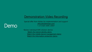 Demo
34
Demonstration Video Recording
Special offer from Atidan for implementation and support
office365@Atidan.com
1-215-825-5045 x5001
Review individual EMS solution demos
Watch the hybrid identity demo
Watch the mobile device management demo
Watch the information protection demo
 