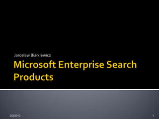 Microsoft Enterprise Search Products Jarosław Białkiewicz 3/3/2010 1 
