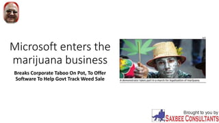 Microsoft enters the
marijuana business
Breaks Corporate Taboo On Pot, To Offer
Software To Help Govt Track Weed Sale
 
