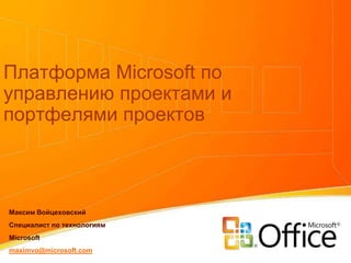 Платформа Microsoft по управлению проектами и портфелями проектов Максим Войцеховский Специалист по технологиям Microsoft maximvo@microsoft.com 