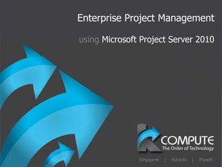 Enterprise Project Management
using Microsoft Project Server 2010
Singapore | Karachi | Riyadh
 