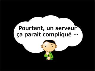 Pourtant, un serveur
ça parait compliqué …
 