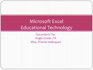 Secundaria Tec Angie Grado 2°A Miss. Priscila Velázquez Microsoft Excel EducationalTechnology 
