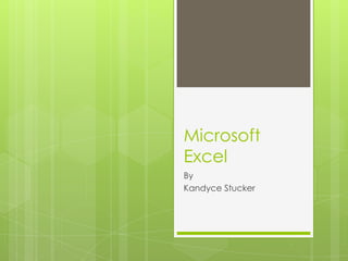 Microsoft
Excel
By
Kandyce Stucker
 