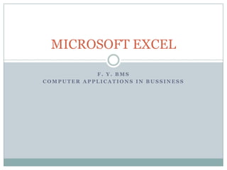 MICROSOFT EXCEL

            F. Y. BMS
COMPUTER APPLICATIONS IN BUSSINESS
 