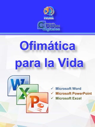  Microsoft Word
 Microsoft PowerPoint
 Microsoft Excel
Ofimática
para la Vida
 