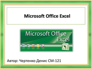 Microsoft Office Excel
Автор: Чертенко Денис СМ-121
 