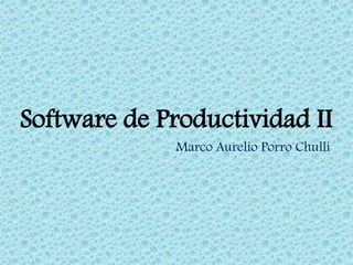 Software de Productividad II
Marco Aurelio Porro Chulli
 