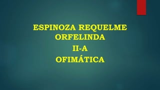 ESPINOZA REQUELME
ORFELINDA
II-A
OFIMÁTICA
 