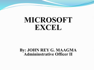 MICROSOFT
EXCEL
By: JOHN REY G. MAAGMA
Admininstrative Officer II
 