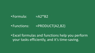 •Formula: =A2*B2
•Functions: =PRODUCT(A2,B2)
•Excel formulas and functions help you perform
your tasks efficiently, and it’s time-saving.
 