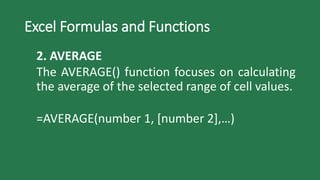 Excel Formulas and Functions
2. AVERAGE
The AVERAGE() function focuses on calculating
the average of the selected range of cell values.
=AVERAGE(number 1, [number 2],…)
 