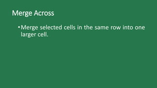 Merge Across
•Merge selected cells in the same row into one
larger cell.
 