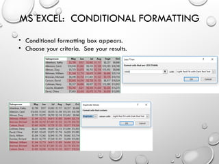 MS EXCEL: CONDITIONAL FORMATTING
• Conditional formatting box appears.
• Choose your criteria. See your results.
 