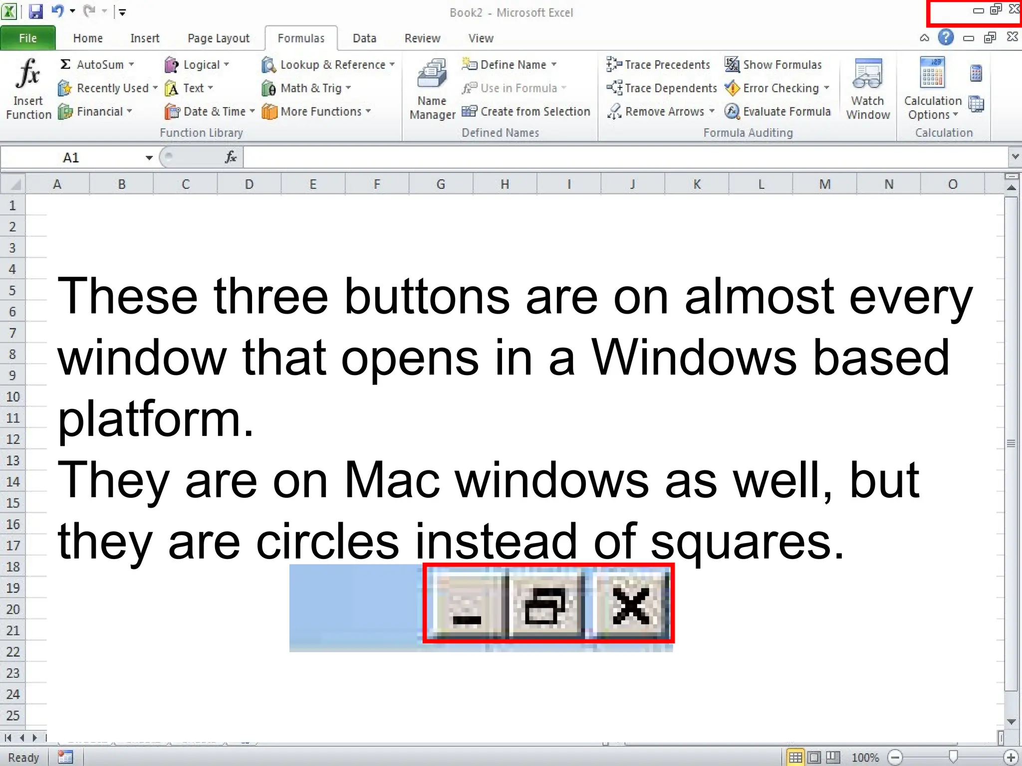 These three buttons are on almost every
window that opens in a Windows based
platform.
They are on Mac windows as well, but
they are circles instead of squares.
 