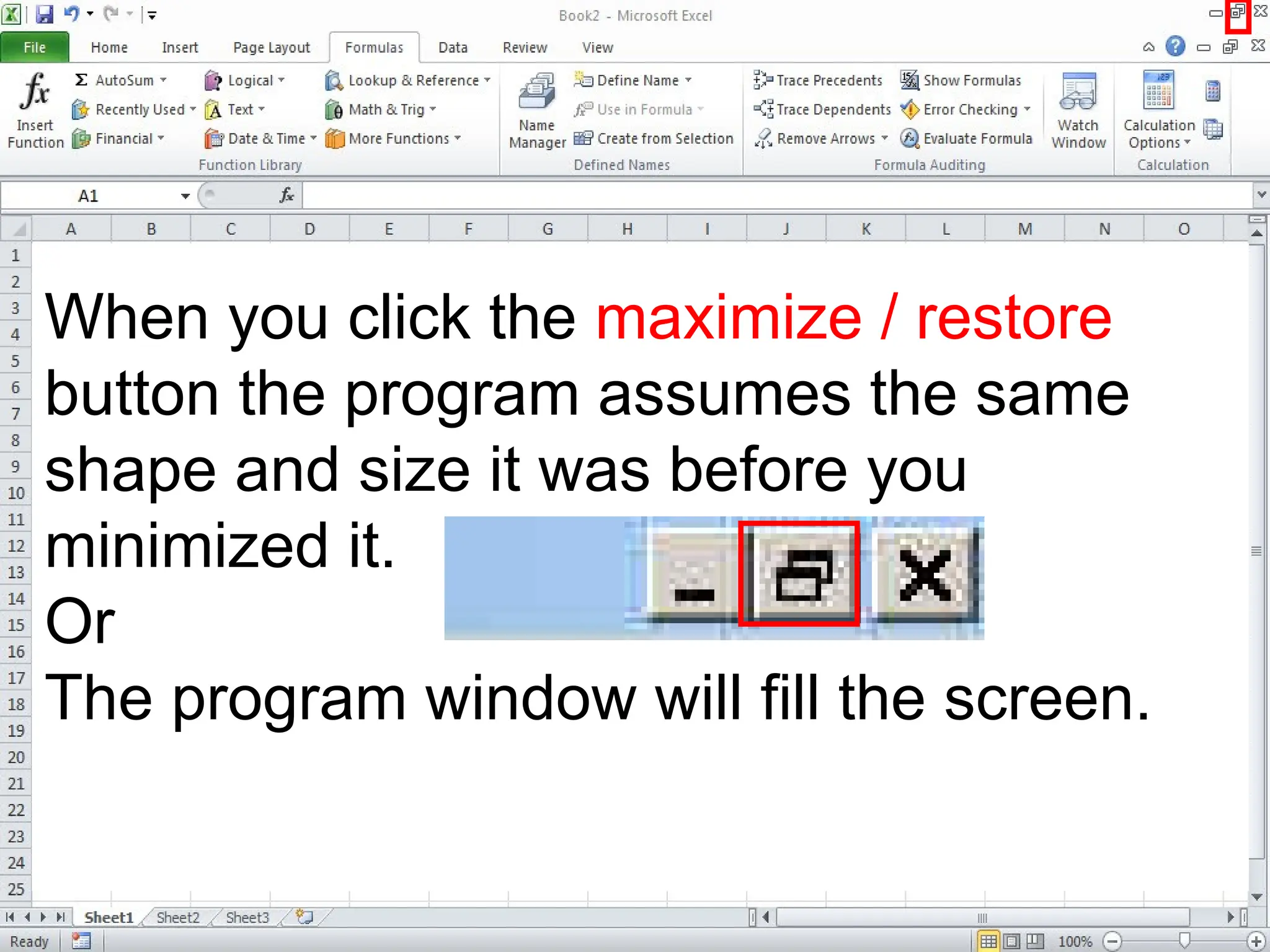 When you click the maximize / restore
button the program assumes the same
shape and size it was before you
minimized it.
Or
The program window will fill the screen.
 