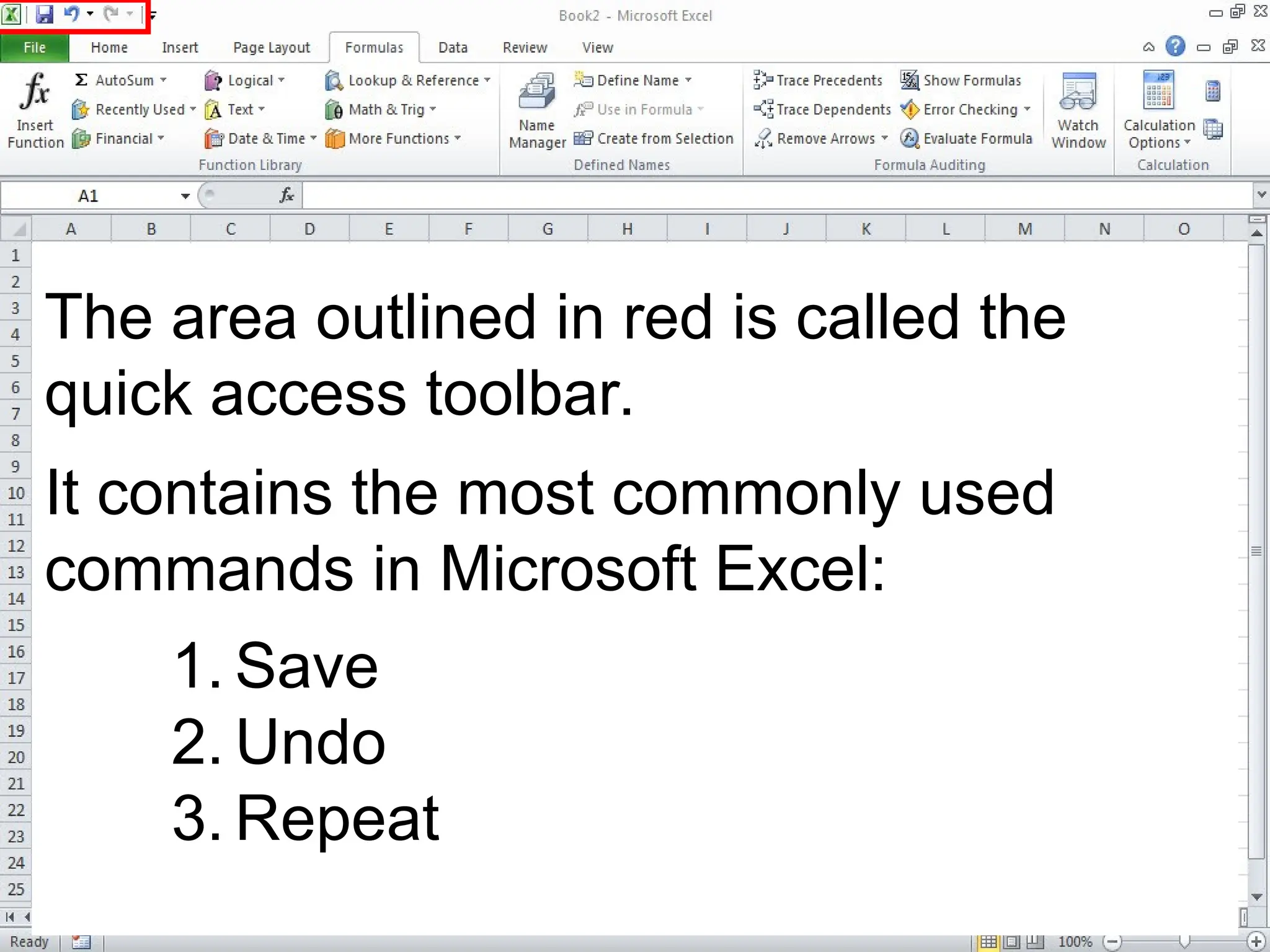 The area outlined in red is called the
quick access toolbar.
It contains the most commonly used
commands in Microsoft Excel:
1. Save
2. Undo
3. Repeat
 