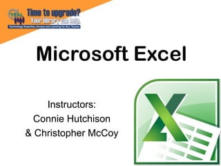 Microsoft Excel
Instructors:
Connie Hutchison
& Christopher McCoy
 