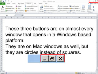 These three buttons are on almost every
window that opens in a Windows based
platform.
They are on Mac windows as well, but
they are circles instead of squares.
 