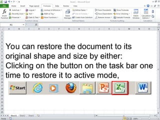 You can restore the document to its
original shape and size by either:
Clicking on the button on the task bar one
time to restore it to active mode,
 