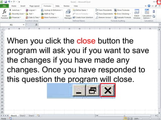 When you click the close button the
program will ask you if you want to save
the changes if you have made any
changes. Once you have responded to
this question the program will close.
 